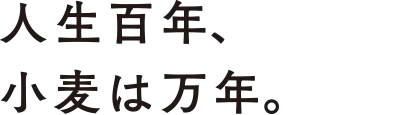 人生百年、小麦は万年。